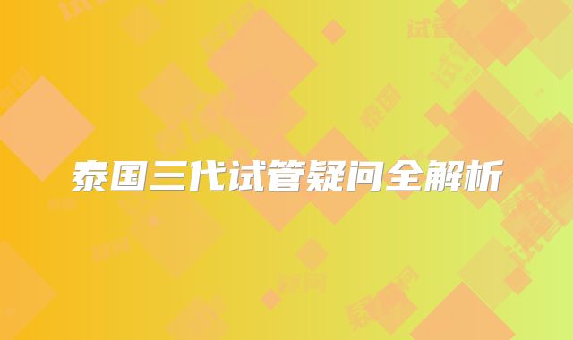 泰国三代试管疑问全解析