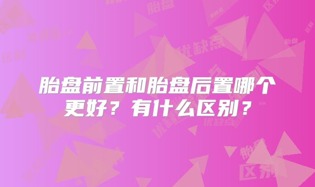胎盘前置和胎盘后置哪个更好？有什么区别？