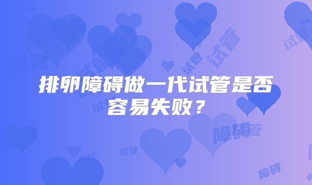 排卵障碍做一代试管是否容易失败？