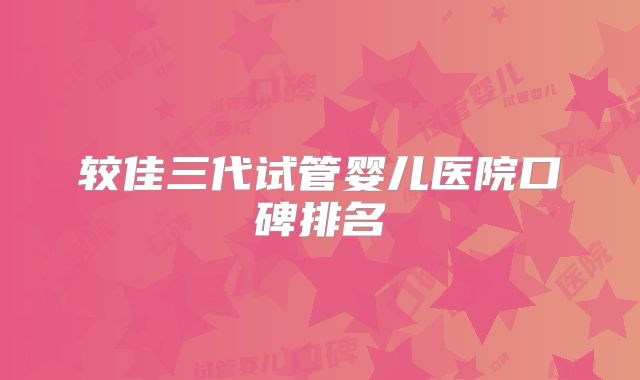 较佳三代试管婴儿医院口碑排名