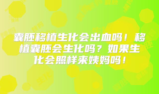 囊胚移植生化会出血吗！移植囊胚会生化吗？如果生化会照样来姨妈吗！