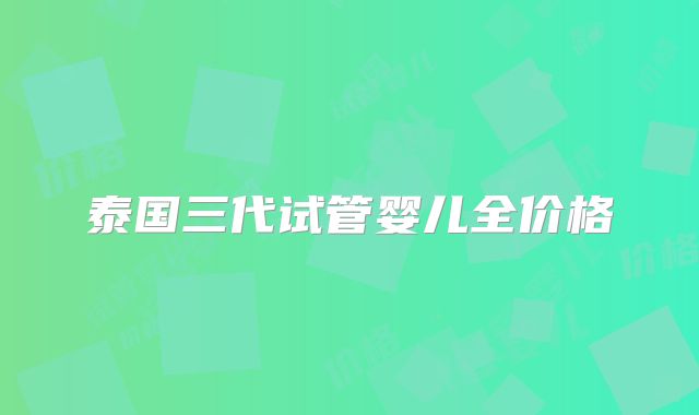 泰国三代试管婴儿全价格