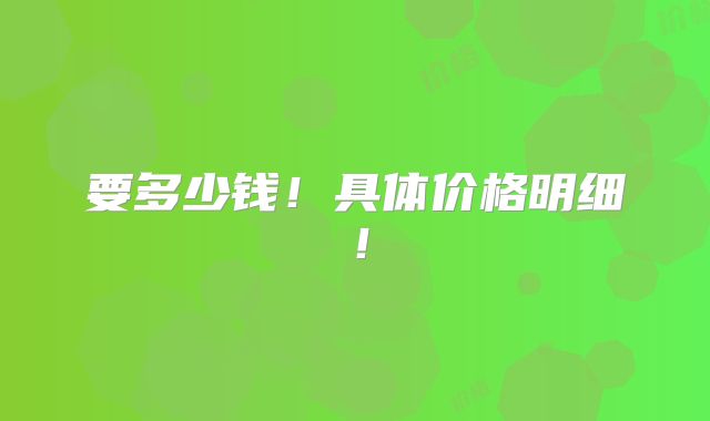 要多少钱！具体价格明细！