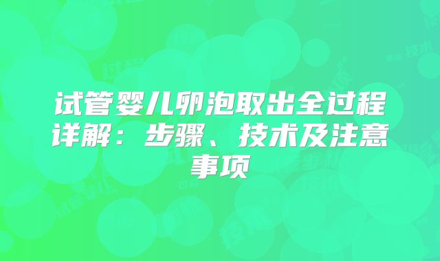 试管婴儿卵泡取出全过程详解：步骤、技术及注意事项