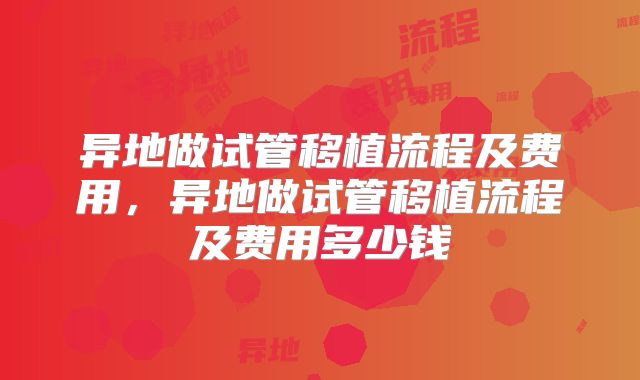异地做试管移植流程及费用，异地做试管移植流程及费用多少钱