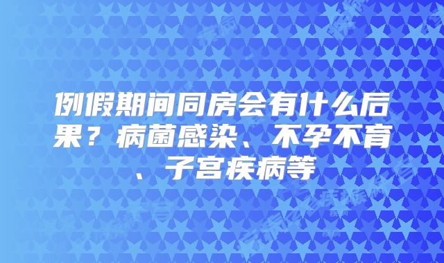 例假期间同房会有什么后果？病菌感染、不孕不育、子宫疾病等