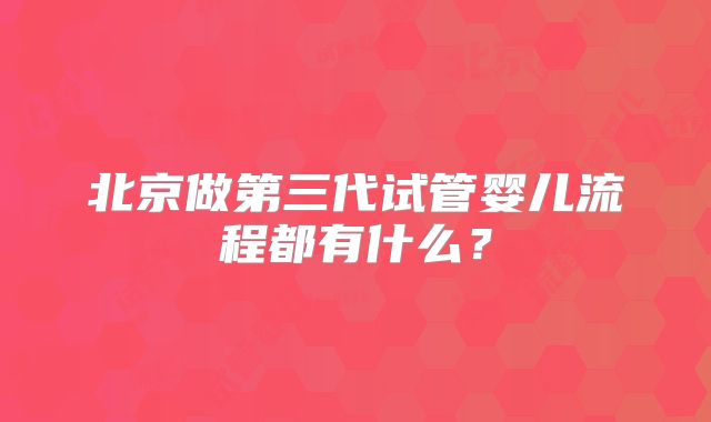 北京做第三代试管婴儿流程都有什么？