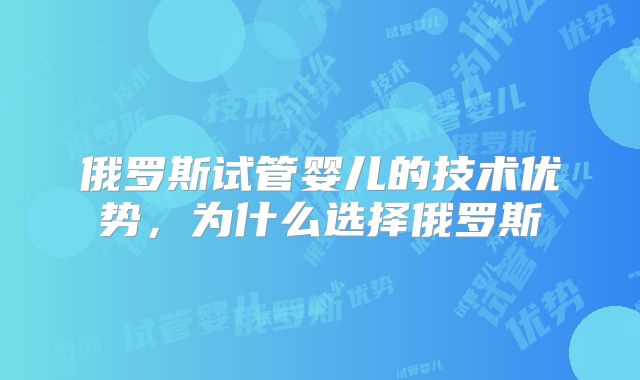 俄罗斯试管婴儿的技术优势，为什么选择俄罗斯