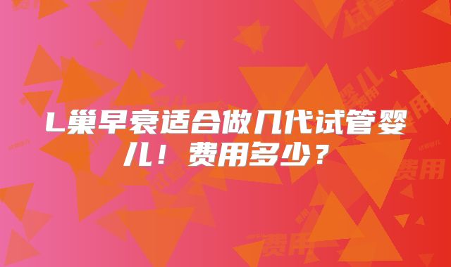 L巢早衰适合做几代试管婴儿！费用多少？