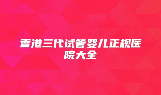 香港三代试管婴儿正规医院大全