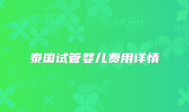 泰国试管婴儿费用详情