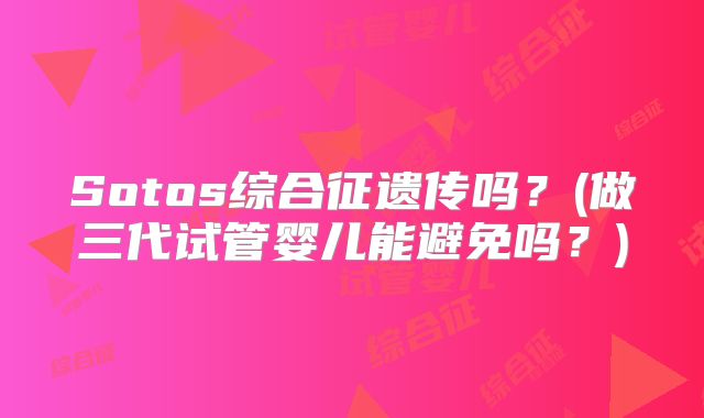 Sotos综合征遗传吗？(做三代试管婴儿能避免吗？)