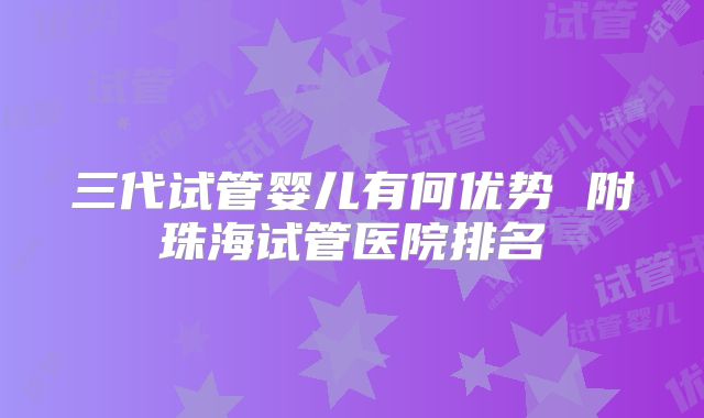 三代试管婴儿有何优势 附珠海试管医院排名