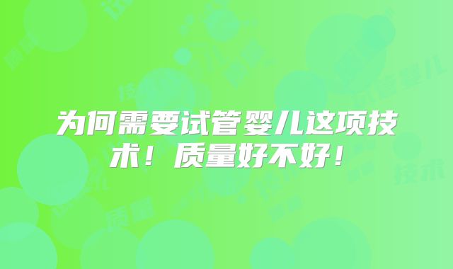 为何需要试管婴儿这项技术！质量好不好！
