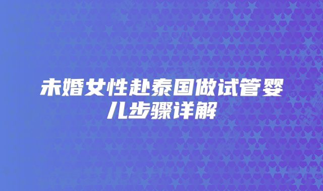 未婚女性赴泰国做试管婴儿步骤详解