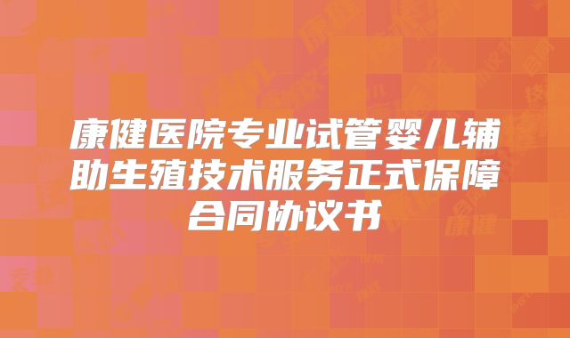 康健医院专业试管婴儿辅助生殖技术服务正式保障合同协议书