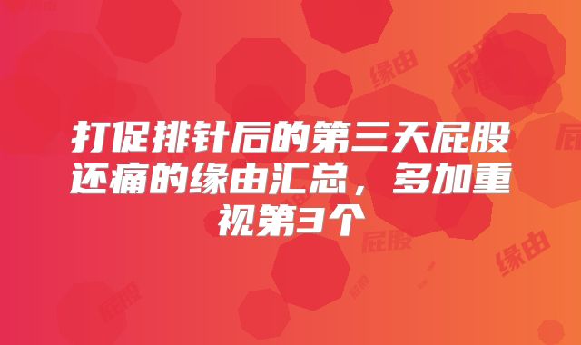 打促排针后的第三天屁股还痛的缘由汇总，多加重视第3个