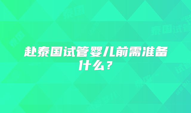赴泰国试管婴儿前需准备什么？
