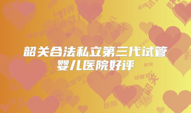韶关合法私立第三代试管婴儿医院好评
