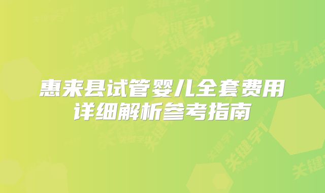 惠来县试管婴儿全套费用详细解析参考指南