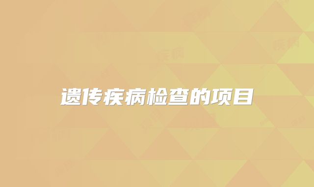 遗传疾病检查的项目