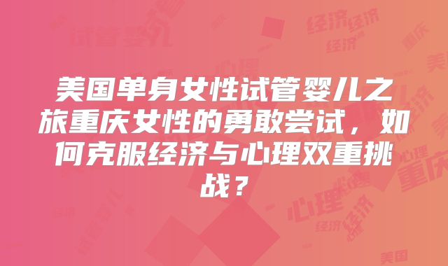 美国单身女性试管婴儿之旅重庆女性的勇敢尝试，如何克服经济与心理双重挑战？