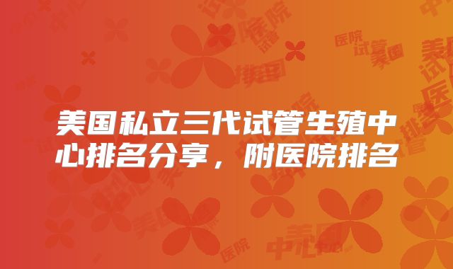 美国私立三代试管生殖中心排名分享，附医院排名