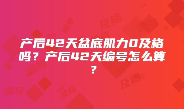 产后42天盆底肌力0及格吗？产后42天编号怎么算？