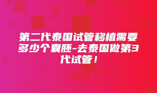 第二代泰国试管移植需要多少个囊胚-去泰国做第3代试管！