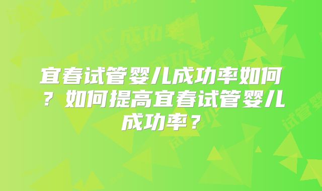 宜春试管婴儿成功率如何？如何提高宜春试管婴儿成功率？
