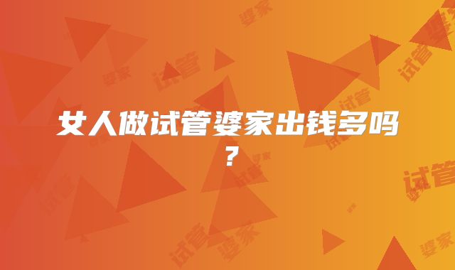 女人做试管婆家出钱多吗？
