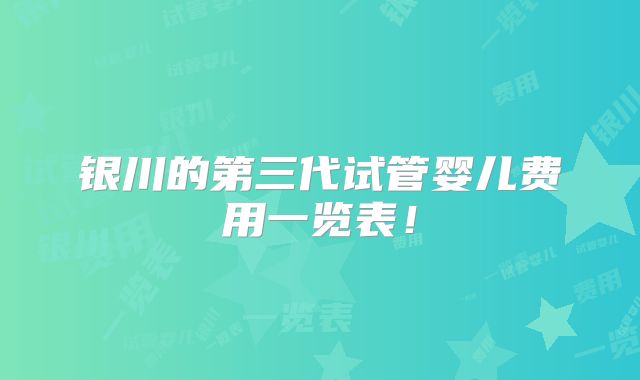 银川的第三代试管婴儿费用一览表！