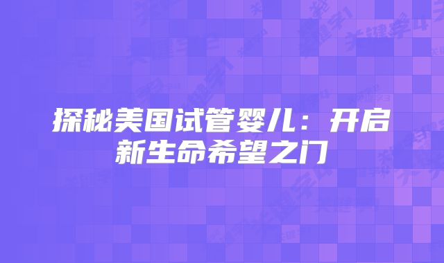 探秘美国试管婴儿：开启新生命希望之门