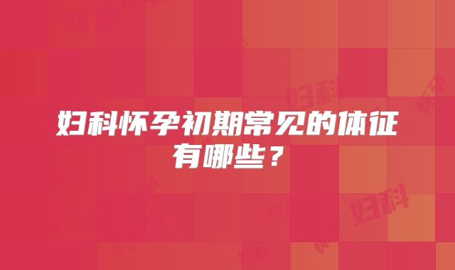 妇科怀孕初期常见的体征有哪些？