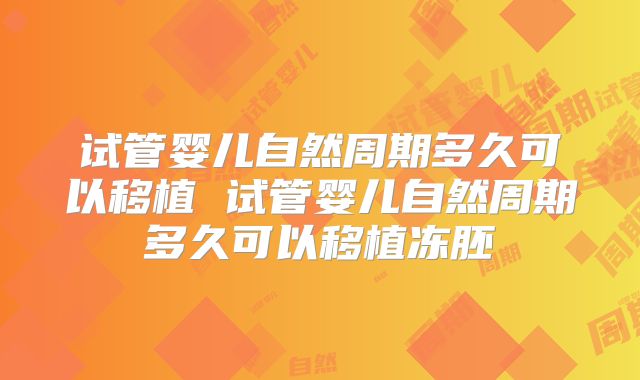 试管婴儿自然周期多久可以移植 试管婴儿自然周期多久可以移植冻胚