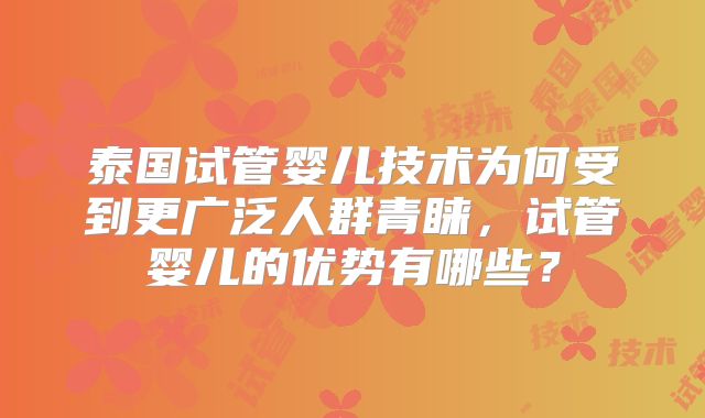 泰国试管婴儿技术为何受到更广泛人群青睐，试管婴儿的优势有哪些？