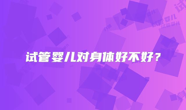 试管婴儿对身体好不好？