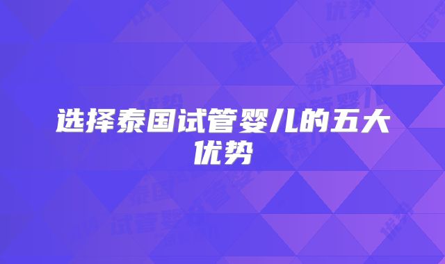 选择泰国试管婴儿的五大优势