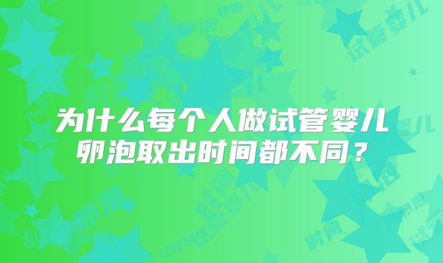 为什么每个人做试管婴儿卵泡取出时间都不同？