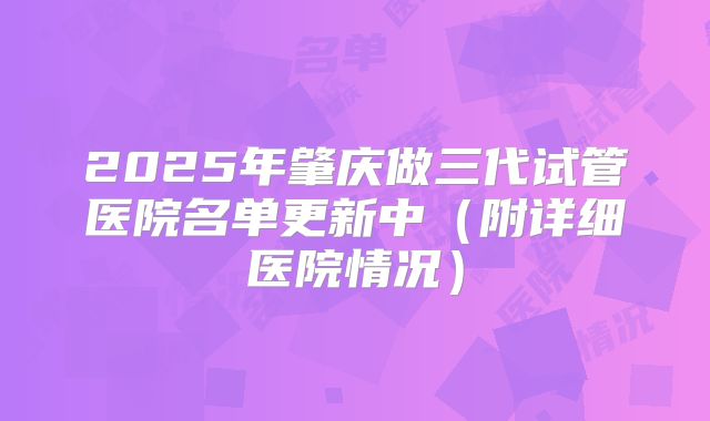2025年肇庆做三代试管医院名单更新中(附详细医院情况)