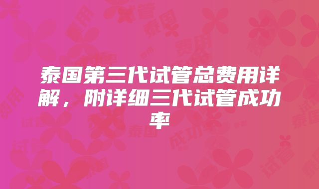 泰国第三代试管总费用详解，附详细三代试管成功率