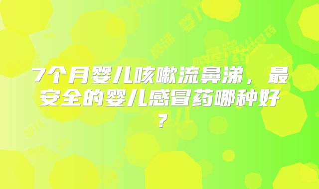 7个月婴儿咳嗽流鼻涕，最安全的婴儿感冒药哪种好？