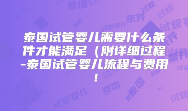 泰国试管婴儿需要什么条件才能满足（附详细过程-泰国试管婴儿流程与费用！