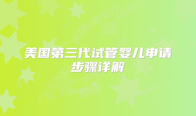 美国第三代试管婴儿申请步骤详解