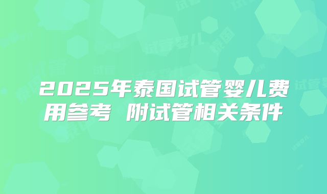 2025年泰国试管婴儿费用参考 附试管相关条件