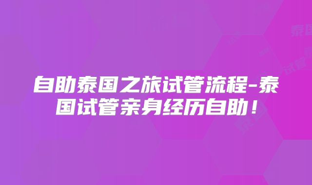 自助泰国之旅试管流程-泰国试管亲身经历自助！
