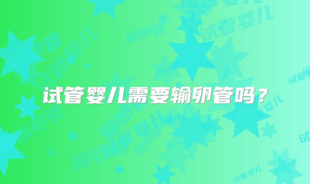 试管婴儿需要输卵管吗?