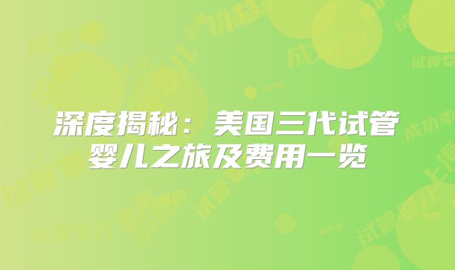 深度揭秘：美国三代试管婴儿之旅及费用一览