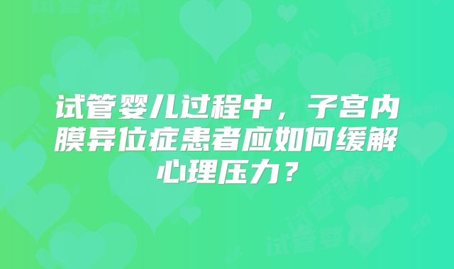 试管婴儿过程中，子宫内膜异位症患者应如何缓解心理压力？