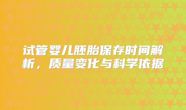 试管婴儿胚胎保存时间解析，质量变化与科学依据